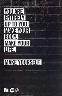 You are entirely up to you. Make your body. Make your life. Make yourself.