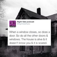 When a window closes, so does a door. So do all the doors and windows. The house is alive. it doesn't know you & it is scared. #nightvale