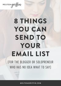 Here is how to grow an email list to the 1000s. Get 8 Things You Can Send to Your Email List (For the Blogger or Solopreneur Who Has No Idea What to Say). #melyssagriffin #emaillist #emailmarketing #blogtips #growyourbiz #growyourblog