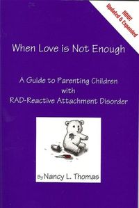 When Love is Not Enough: A Guide to Parenting Children with RAD-Reactive Attachment Disorder