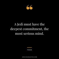 A Jedi must have the deepest commitment, the most serious mind.