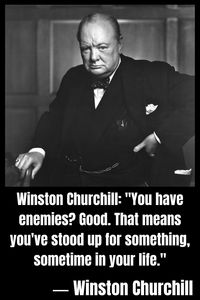Winston Churchill: "You have enemies? Good. That means you've stood up for something, sometime in your life."