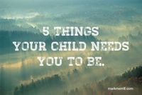 5 Things Your Child Needs You to Be #parenting