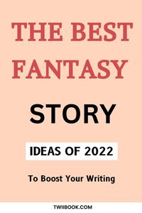 THE BEST FANTASY STORY IDEAS OF 2022.