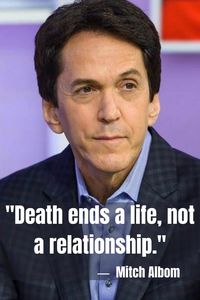 Mitch Albom: "Death ends a life, not a relationship." ("Tuesdays with Morrie")
