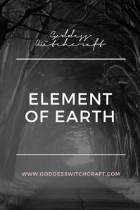 The element of Earth is the foundation of all life. In many ways the Earth is the mother of all life. She is fertile and provides all of Earth's creatures with nourishment and shelter. It's the womb from which all things grow. It is a heavy, passive element that is opposite in nature to air. Physical manifestations include stones, crystals, rocks and dirt. Qualities and Uses of the Element of Earth Direction: North. Colour: green. Magical tool: pentacle. Type of Energy: receptive. H
