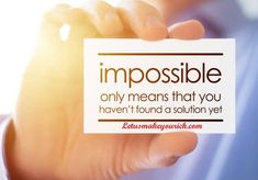 Impossible only means that you haven't found a solution yet