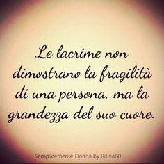 Le Lacrime Non Dimostrano La Fragilità Di Una Persona Ma La Grandezza Del Suo Cuore Citazioni Parole Citazioni Sagge