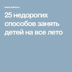 25 недорогих способов занять детей на все лето