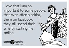 I Love That I Am So Important To Some People That Even After Blocking Them I Love That I Am So Important To Some People That Even After Blocking Them