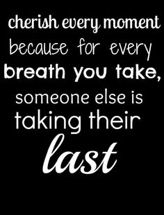 Cherish Your Life Quotes Custom Cherish Every Moment And Every Person In Your Life Because You Cherish Your Life Quotes Endearing Cherish Every Moment And Every Person In Your Life Because You
