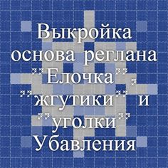 Выкройка-основа реглана. "Елочка", "жгутики" и "уголки". Убавления петель на рельефном полотне