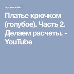 Платье крючком (голубое). Часть 2. Делаем расчеты. - YouTube