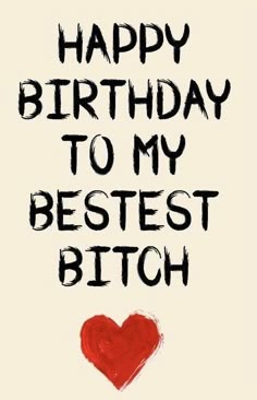 Happy Birthday To My Bestest Bitch