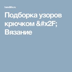 Подборка узоров крючком / Вязание