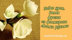 Видео урок. Белая фрезия из фоамирана своими руками