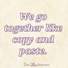 We Go Together Like Copy And Paste Purelovequotes We Go Together Like Copy And Paste Purelovequotes