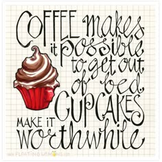 Coffee makes it possible to get out of bed, Cupcakes make it worthwhile
