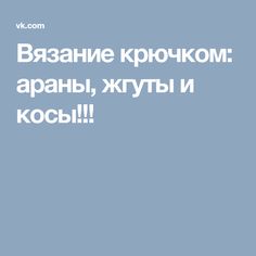 Вязание крючком: араны, жгуты и косы!!!