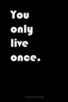 “You only live once or YOLO" My sons favorite quote. I'll have to get