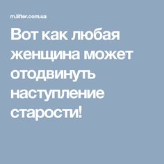 Вот как любая женщина может отодвинуть наступление старости!