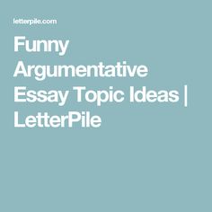 funny argumentative essay topics