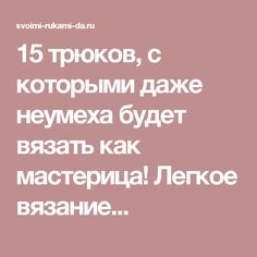 15 трюков, с которыми даже неумеха будет вязать как мастерица! Легкое вязание...