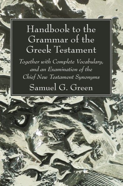 Handbook To The Grammar Of The Greek Testament Together With Complete Vocabulary And An Examination Of The Chief New Testament Sy Grammar Greek New Testament