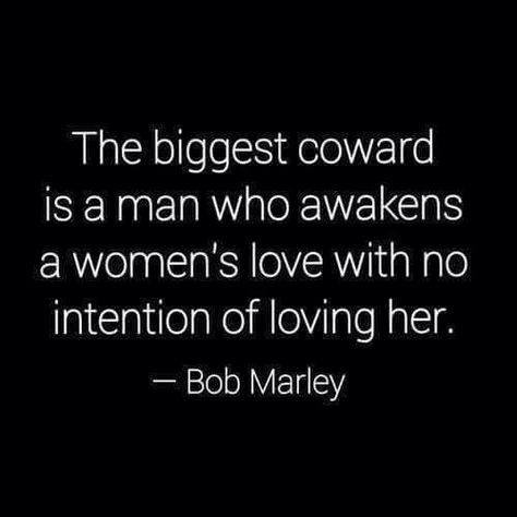 The biggest coward is a man who awakens a women's love with no