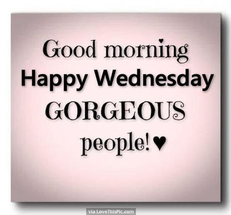 Good Morning Happy Wednesday Gorgeous People Good Morning Wednesday Hump Day In 2020 Wednesday Quotes Good Morning Wednesday Good Morning Happy Monday