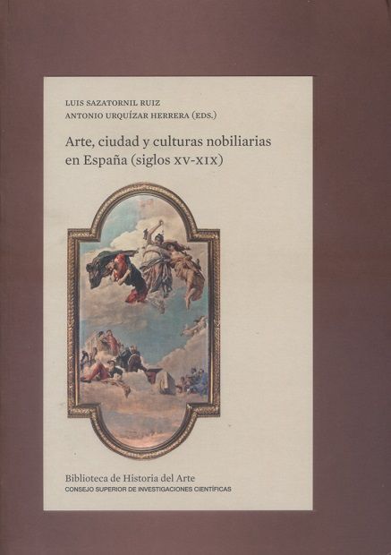Arte Ciudad Y Culturas Nobiliarias En Espana Siglos Xv Xix Luis Sazatornil Ruiz Antonio Urquizar Herrera Eds Madrid Csic 2019