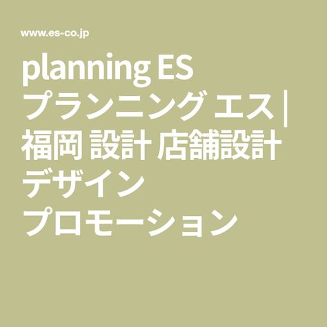 Planning Es プランニング エス 福岡 設計 店舗設計 デザイン プロモーション 店舗設計 福岡 デザイン Planning Es プランニング エス 福岡 設計 店舗設計 デザイン プロモーション 店舗設計 福岡 デザイン