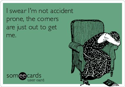 i swear i'm not accident prone, the corners are just out to get me 79195e01a66436e9b04fd82c4d11c263 funny funny funny hilarious stuff i swear i'm not accident prone, the corners are just out to get me,Accident Prone Meme
