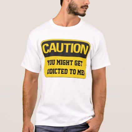 Caution You Might Get Addicted To Me T Shirt Zazzle Com T