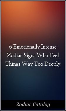 6 Emotionally Intense Zodiac Signs Who Feel Things Way Too Deeply