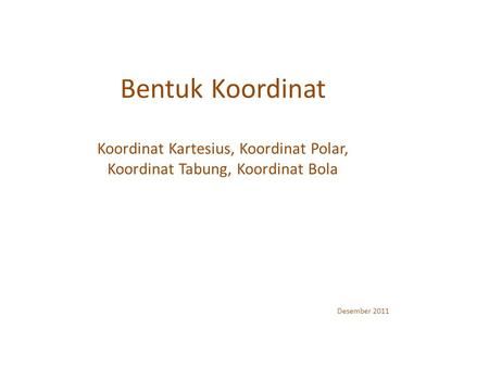 Bentuk Koordinat Koordinat Kartesius Koordinat Polar Koordinat Tabung Koordinat Bola Desember 2011 Tabungan Pengukur