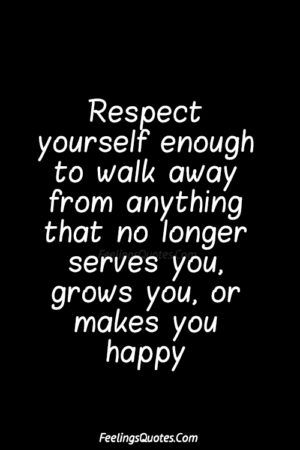 Respect yourself enough to walk away from anything that no Respect yourself enough to walk away from anything that no