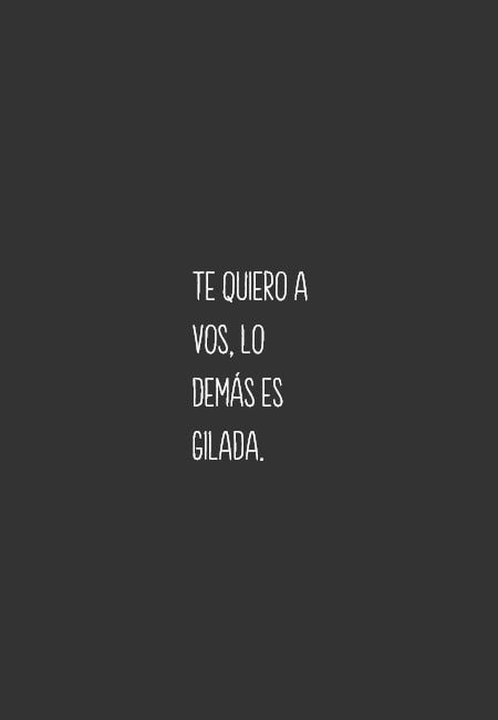 Te Quiero A Vos Lo Demás Es Gilada Frases Cursis Frases Bonitas Frases Indirectas