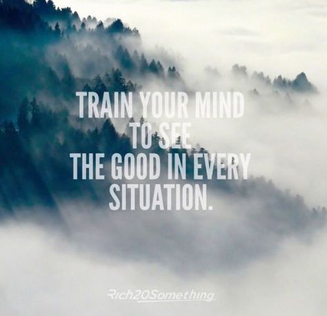 Train Your Mind To See The Good In Every Situation life quotes quotes