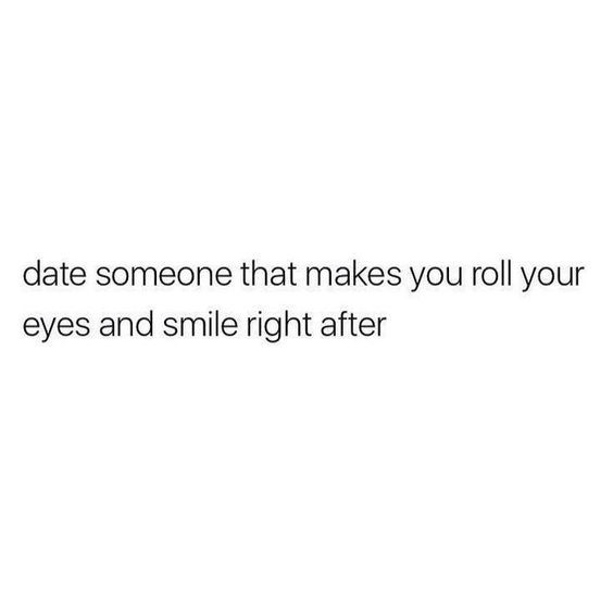 Date Someone That Makes You Roll Your Eyes And Smile Right After Mood Quotes True Quotes Crush Quotes