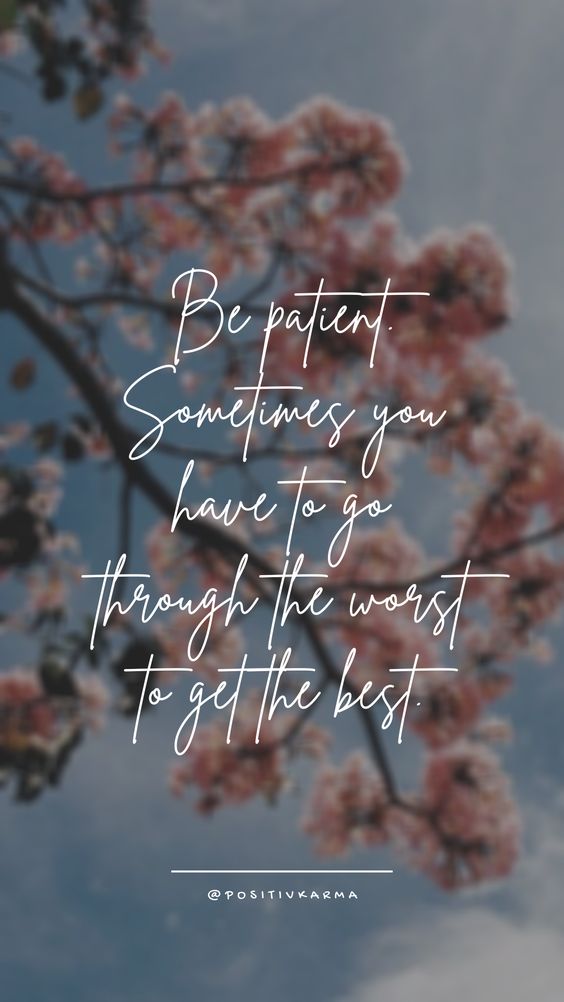 Be patient. Sometimes you have to go through the worst to get the best. - by positivkarma