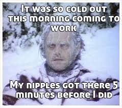 haha im opening this weekend and its supposed to be super cold 13bce14d8f95f4fb29a3bff481d218a9 cold meme mother nature haha im opening this weekend and its supposed to be super cold