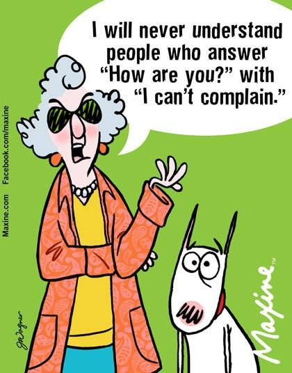 I will never understand people who answer âHow are you?â with âI canât complain.â