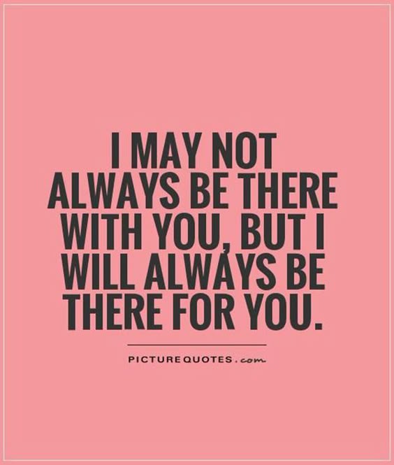"I may not always be there with you, but I will always be there for you."