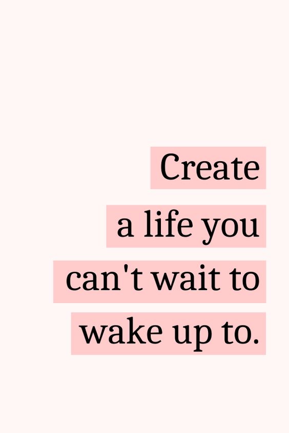 Create a life you can\'t wait to wake up to