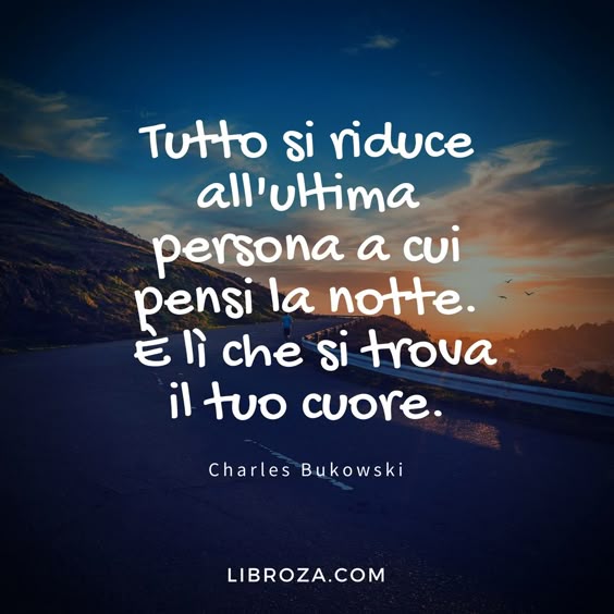 Tutto si riduce all'ultima persona a cui pensi la notte, è lì che dorme il tuo cuore. (C. Bukowski) - Libroza.com