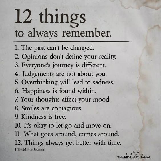 12 things to always remember 1. The past can't be changed. 2. Opinions don't define your reality. 3. Everyone's journey is different.