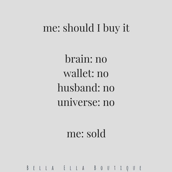 Me: Should I buy it Brain: No Wallet: No Husband: No Universe: No Me: Sold Bella Ella Boutique. Funny shopping quote.