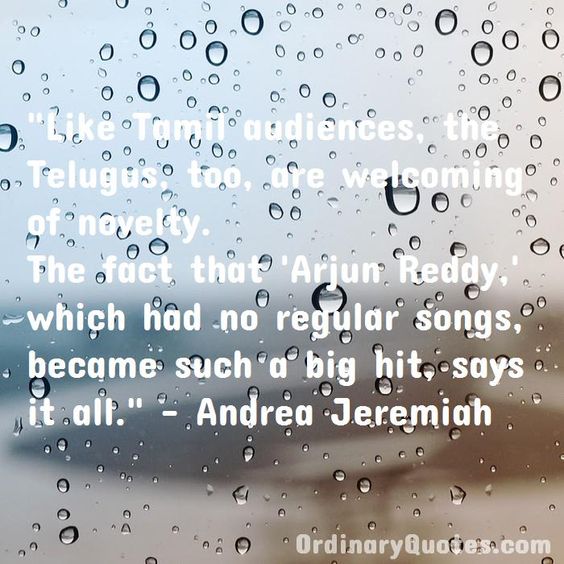 Like Tamil audiences, the Telugus, too, are welcoming of novelty. The fact that \'Arjun Reddy,\' which had no regular songs, became such a big hit, says it all. Andrea Jeremiah | Check out other quotes: https://ordinaryquotes.com/pictures-quotes/best-andrea-jeremiah-quotes/