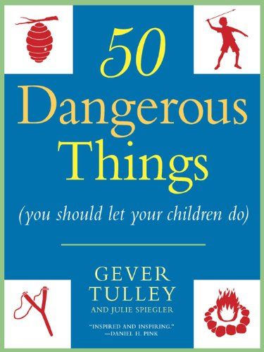 Amazon.com: 50 Dangerous Things (You Should Let Your Children Do) eBook: Gever Tulley, Julie Spiegler: Books